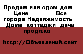 Продам или сдам дом › Цена ­ 500 000 - Все города Недвижимость » Дома, коттеджи, дачи продажа   